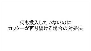 何も投入していないのにカッターが回り続ける場合の対処法