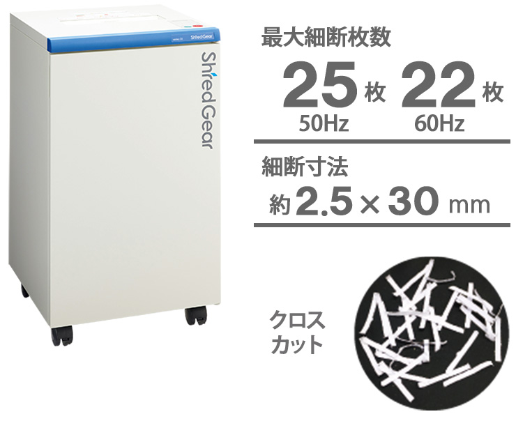 シュレッダー：シュレッドギア＜senka 25＞
最大細断枚数：25（50Hz）／22枚（60Hz）
細断方式：クロスカット
細断寸法：約2.5×30mm